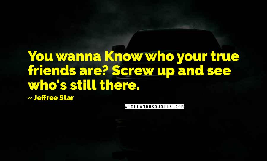 Jeffree Star Quotes: You wanna Know who your true friends are? Screw up and see who's still there.