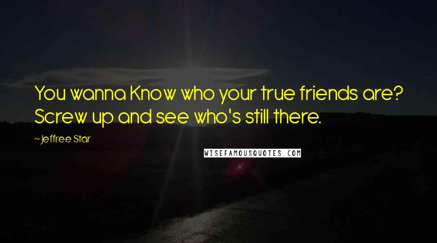 Jeffree Star Quotes: You wanna Know who your true friends are? Screw up and see who's still there.