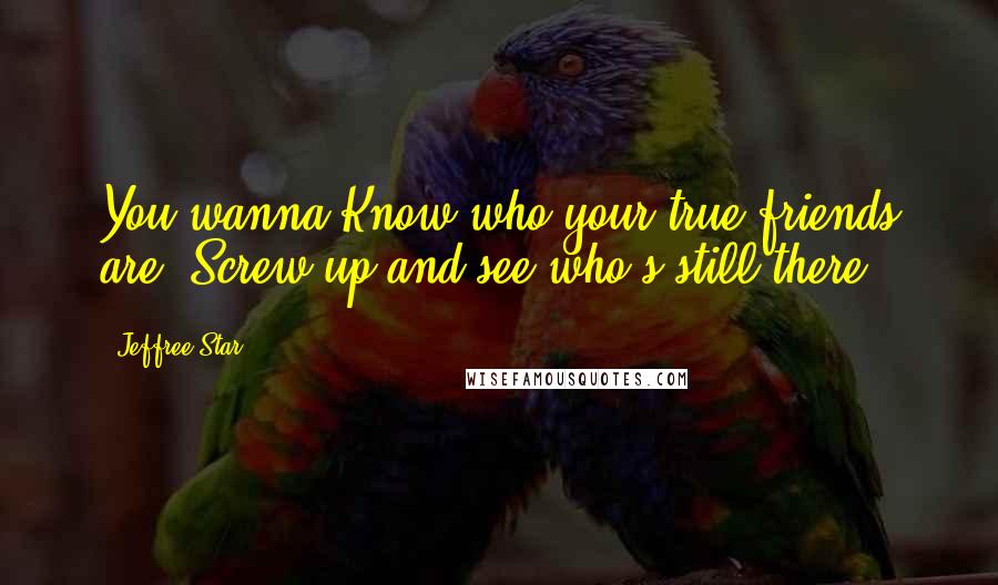 Jeffree Star Quotes: You wanna Know who your true friends are? Screw up and see who's still there.