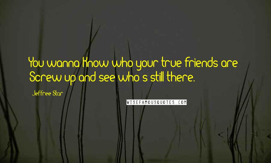 Jeffree Star Quotes: You wanna Know who your true friends are? Screw up and see who's still there.