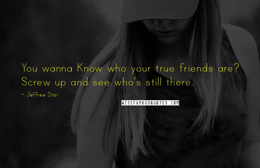 Jeffree Star Quotes: You wanna Know who your true friends are? Screw up and see who's still there.