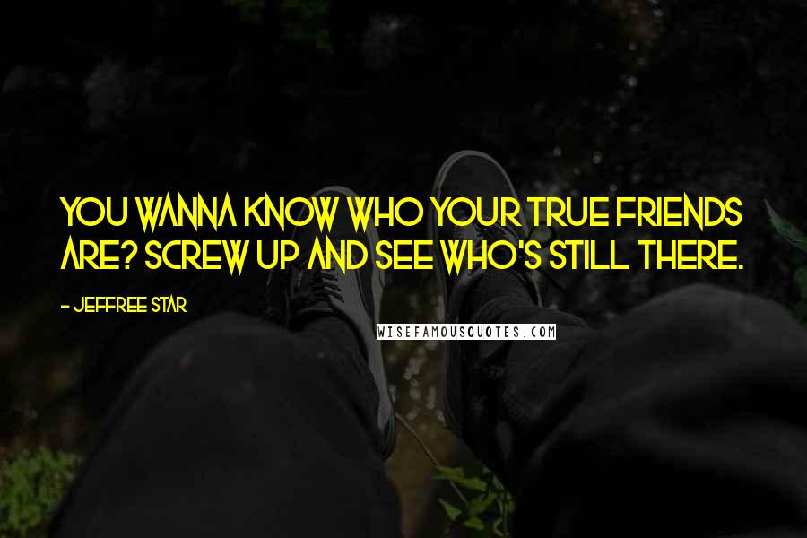 Jeffree Star Quotes: You wanna Know who your true friends are? Screw up and see who's still there.