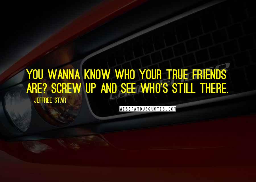 Jeffree Star Quotes: You wanna Know who your true friends are? Screw up and see who's still there.