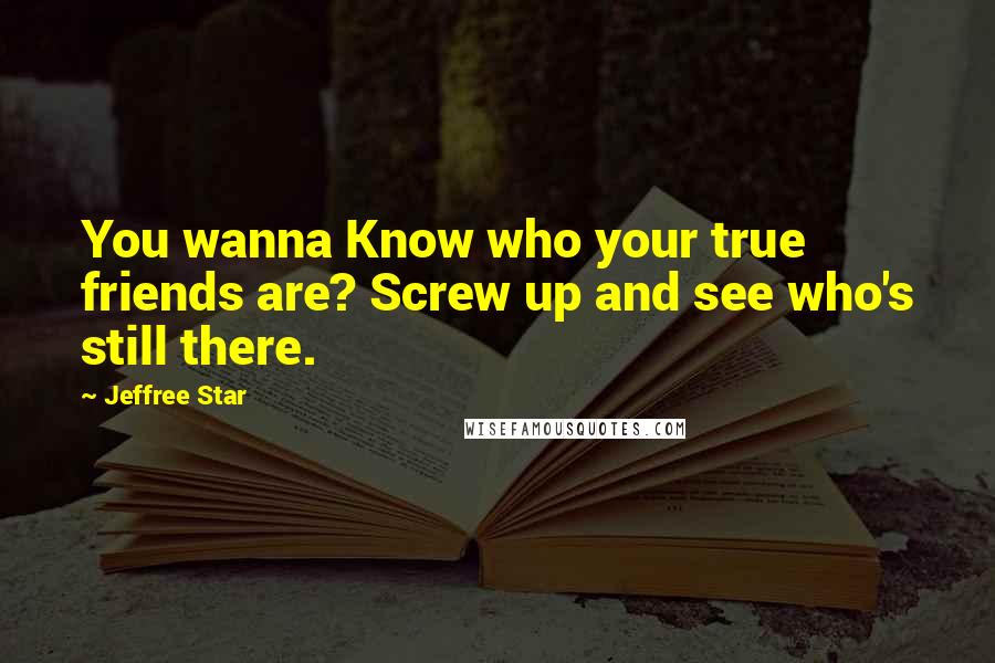 Jeffree Star Quotes: You wanna Know who your true friends are? Screw up and see who's still there.