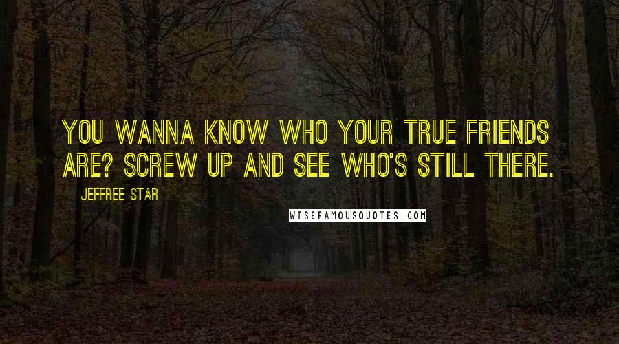 Jeffree Star Quotes: You wanna Know who your true friends are? Screw up and see who's still there.