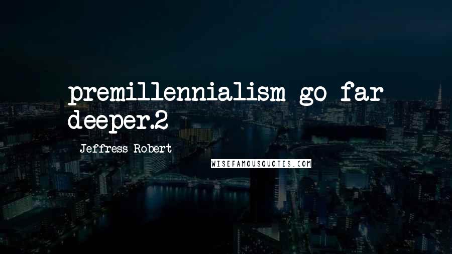 Jeffress Robert Quotes: premillennialism go far deeper.2