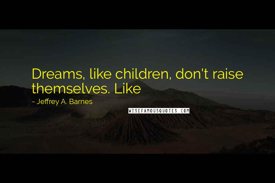 Jeffrey A. Barnes Quotes: Dreams, like children, don't raise themselves. Like