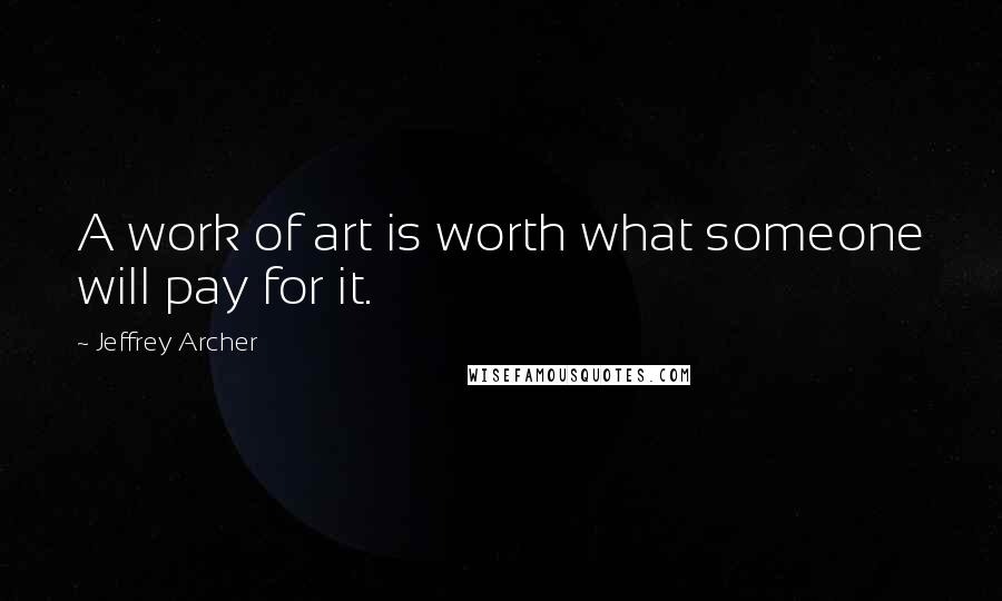 Jeffrey Archer Quotes: A work of art is worth what someone will pay for it.
