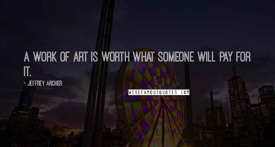 Jeffrey Archer Quotes: A work of art is worth what someone will pay for it.