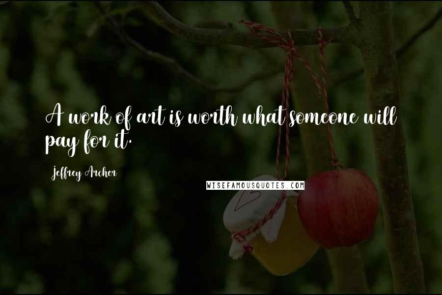 Jeffrey Archer Quotes: A work of art is worth what someone will pay for it.