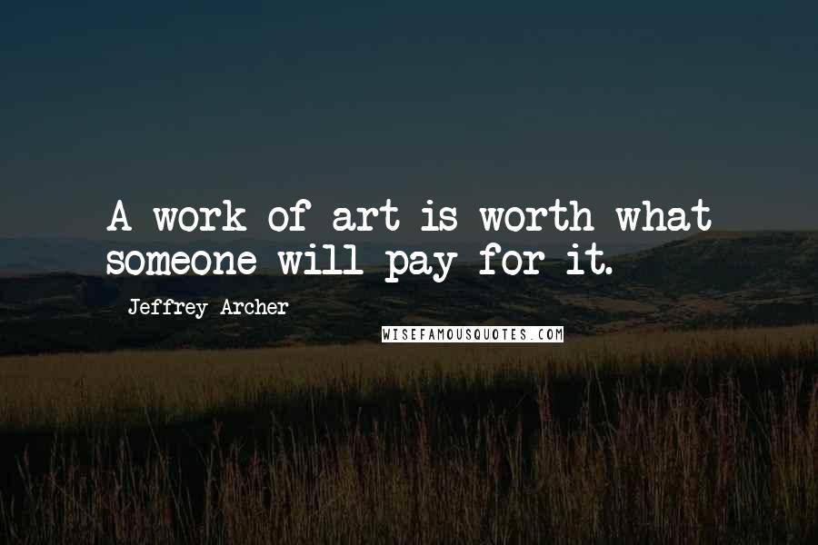 Jeffrey Archer Quotes: A work of art is worth what someone will pay for it.