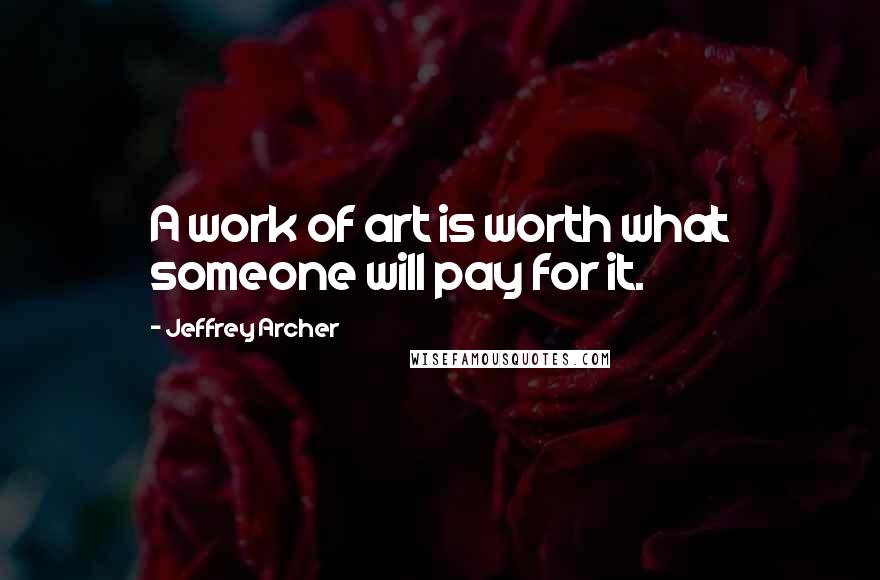 Jeffrey Archer Quotes: A work of art is worth what someone will pay for it.