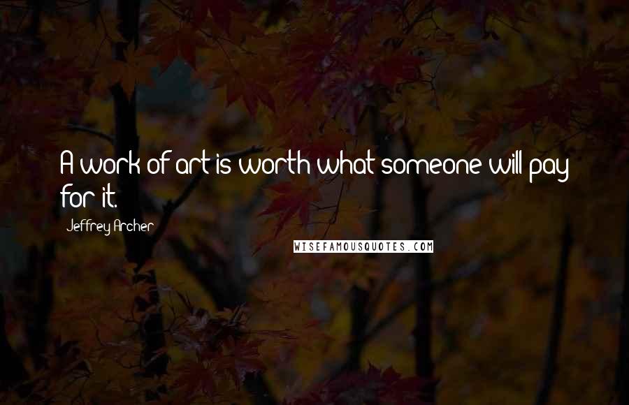Jeffrey Archer Quotes: A work of art is worth what someone will pay for it.