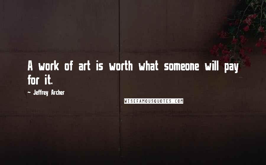 Jeffrey Archer Quotes: A work of art is worth what someone will pay for it.