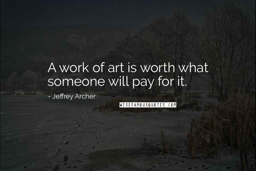 Jeffrey Archer Quotes: A work of art is worth what someone will pay for it.