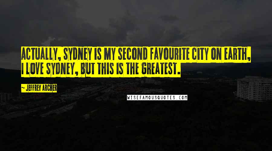 Jeffrey Archer Quotes: Actually, Sydney is my second favourite city on earth, I love Sydney, but this is the greatest.