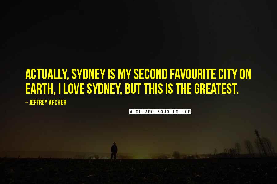 Jeffrey Archer Quotes: Actually, Sydney is my second favourite city on earth, I love Sydney, but this is the greatest.