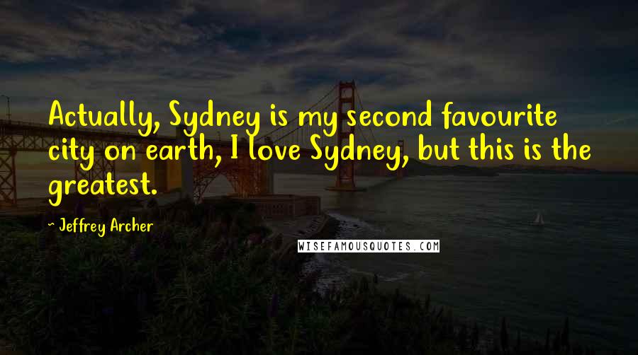 Jeffrey Archer Quotes: Actually, Sydney is my second favourite city on earth, I love Sydney, but this is the greatest.