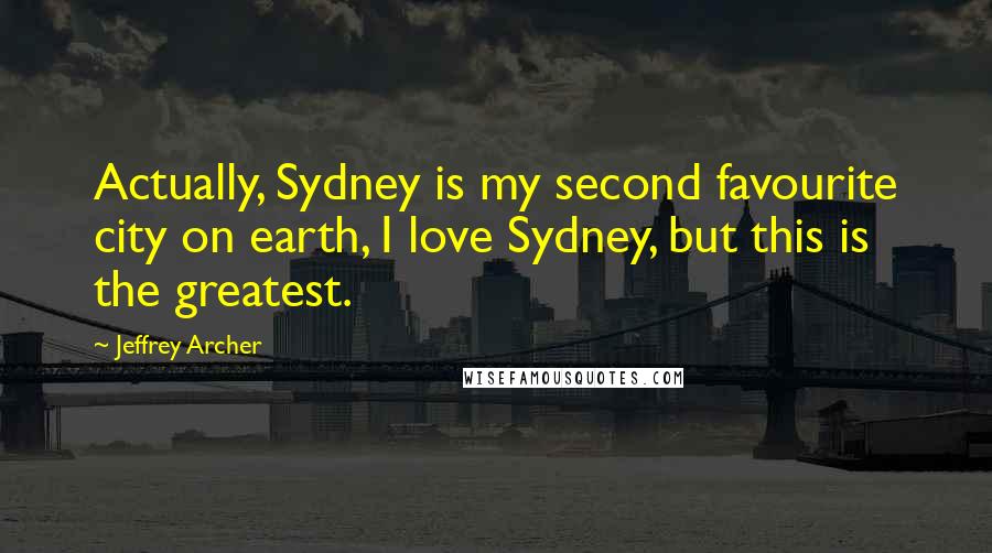 Jeffrey Archer Quotes: Actually, Sydney is my second favourite city on earth, I love Sydney, but this is the greatest.