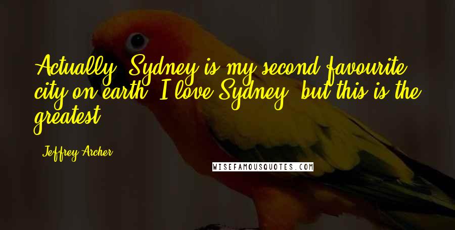 Jeffrey Archer Quotes: Actually, Sydney is my second favourite city on earth, I love Sydney, but this is the greatest.