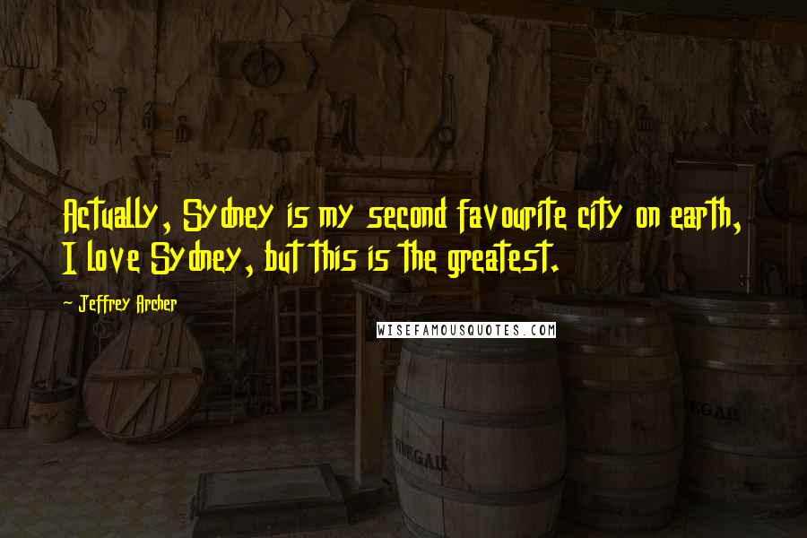 Jeffrey Archer Quotes: Actually, Sydney is my second favourite city on earth, I love Sydney, but this is the greatest.