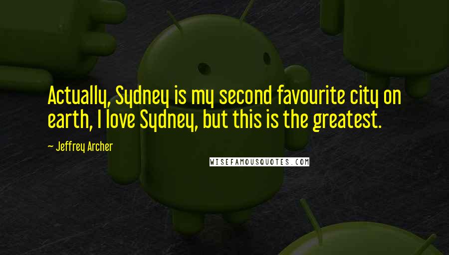 Jeffrey Archer Quotes: Actually, Sydney is my second favourite city on earth, I love Sydney, but this is the greatest.