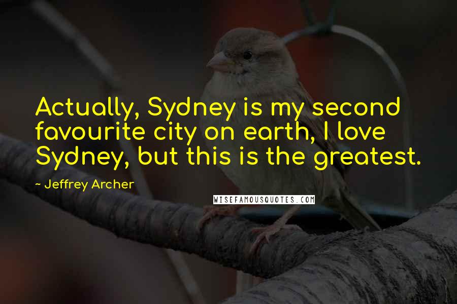 Jeffrey Archer Quotes: Actually, Sydney is my second favourite city on earth, I love Sydney, but this is the greatest.