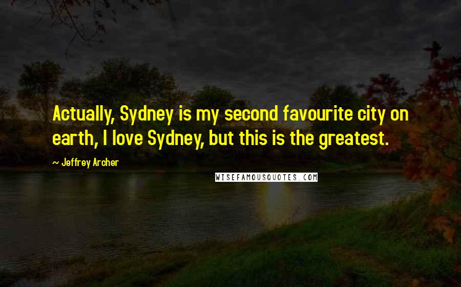 Jeffrey Archer Quotes: Actually, Sydney is my second favourite city on earth, I love Sydney, but this is the greatest.