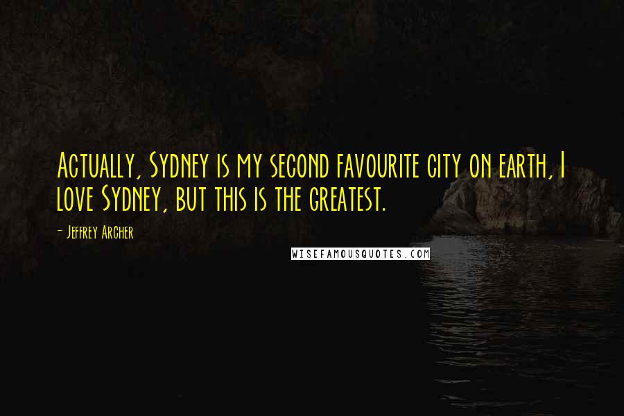 Jeffrey Archer Quotes: Actually, Sydney is my second favourite city on earth, I love Sydney, but this is the greatest.