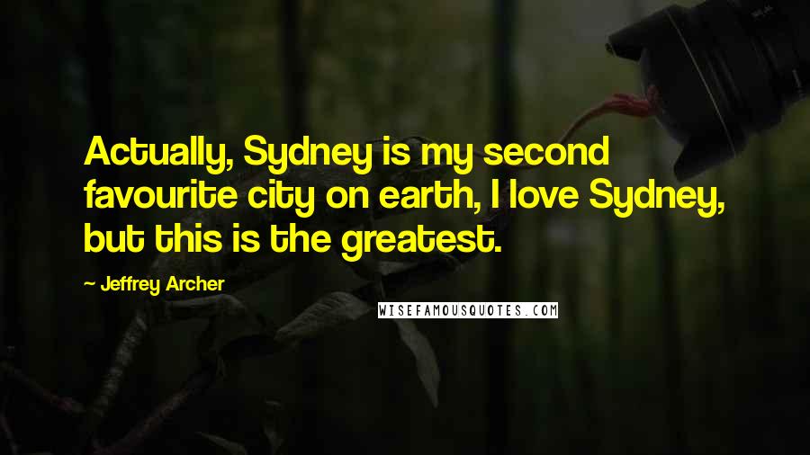 Jeffrey Archer Quotes: Actually, Sydney is my second favourite city on earth, I love Sydney, but this is the greatest.