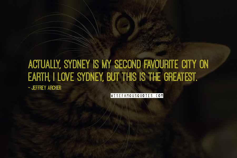 Jeffrey Archer Quotes: Actually, Sydney is my second favourite city on earth, I love Sydney, but this is the greatest.