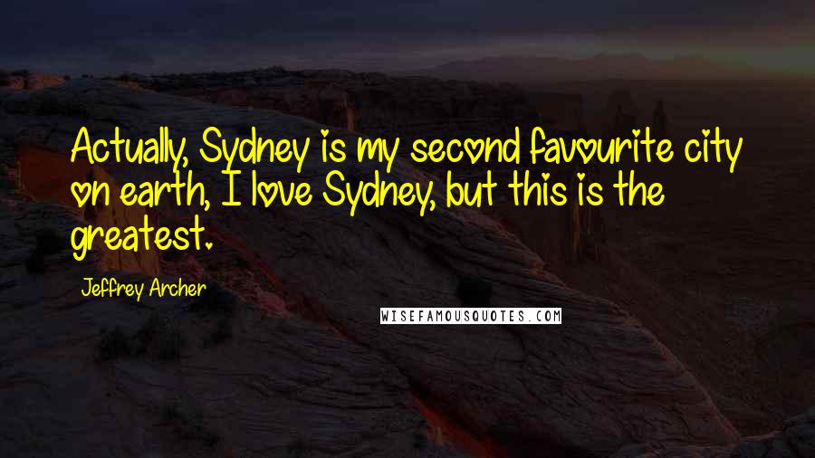 Jeffrey Archer Quotes: Actually, Sydney is my second favourite city on earth, I love Sydney, but this is the greatest.
