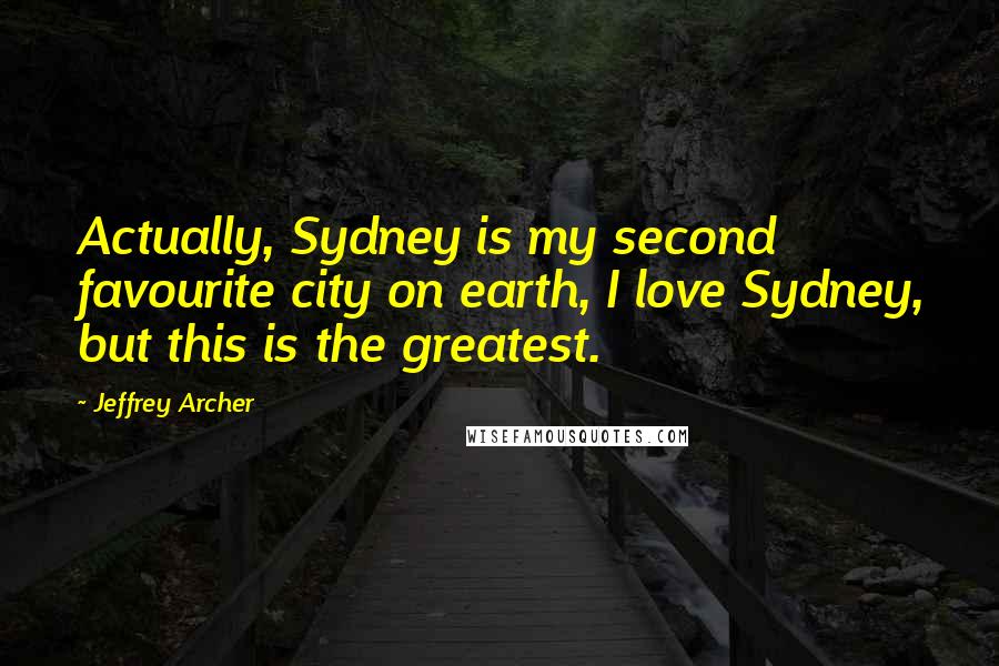 Jeffrey Archer Quotes: Actually, Sydney is my second favourite city on earth, I love Sydney, but this is the greatest.