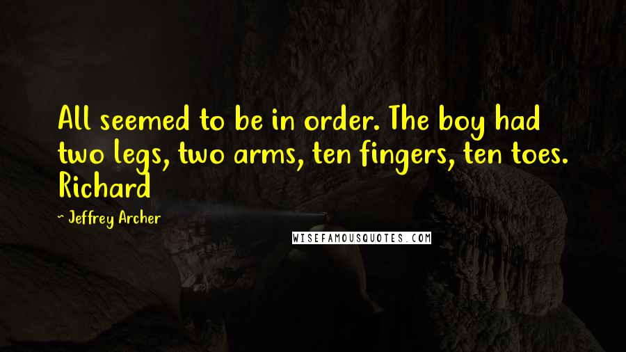 Jeffrey Archer Quotes: All seemed to be in order. The boy had two legs, two arms, ten fingers, ten toes. Richard