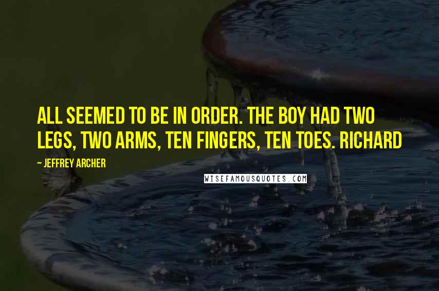 Jeffrey Archer Quotes: All seemed to be in order. The boy had two legs, two arms, ten fingers, ten toes. Richard