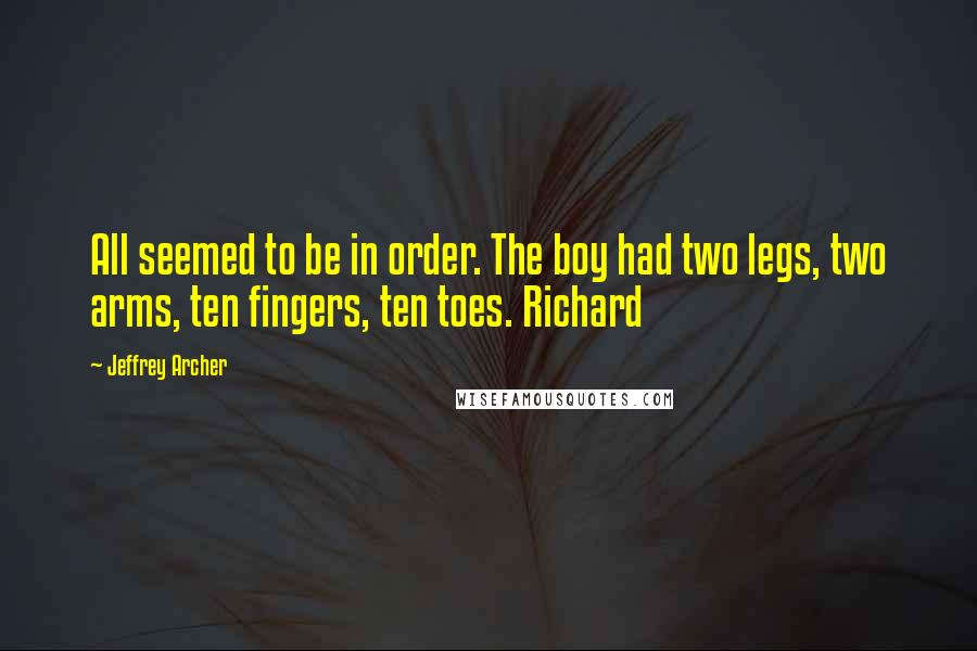 Jeffrey Archer Quotes: All seemed to be in order. The boy had two legs, two arms, ten fingers, ten toes. Richard