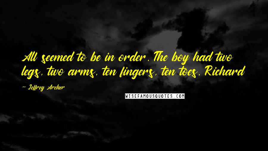 Jeffrey Archer Quotes: All seemed to be in order. The boy had two legs, two arms, ten fingers, ten toes. Richard