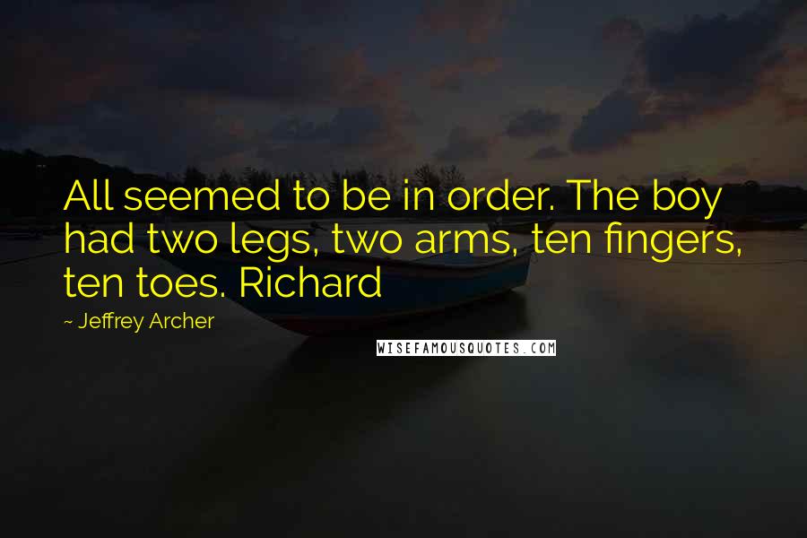 Jeffrey Archer Quotes: All seemed to be in order. The boy had two legs, two arms, ten fingers, ten toes. Richard