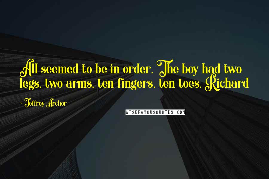 Jeffrey Archer Quotes: All seemed to be in order. The boy had two legs, two arms, ten fingers, ten toes. Richard