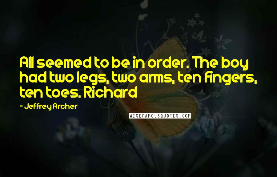 Jeffrey Archer Quotes: All seemed to be in order. The boy had two legs, two arms, ten fingers, ten toes. Richard