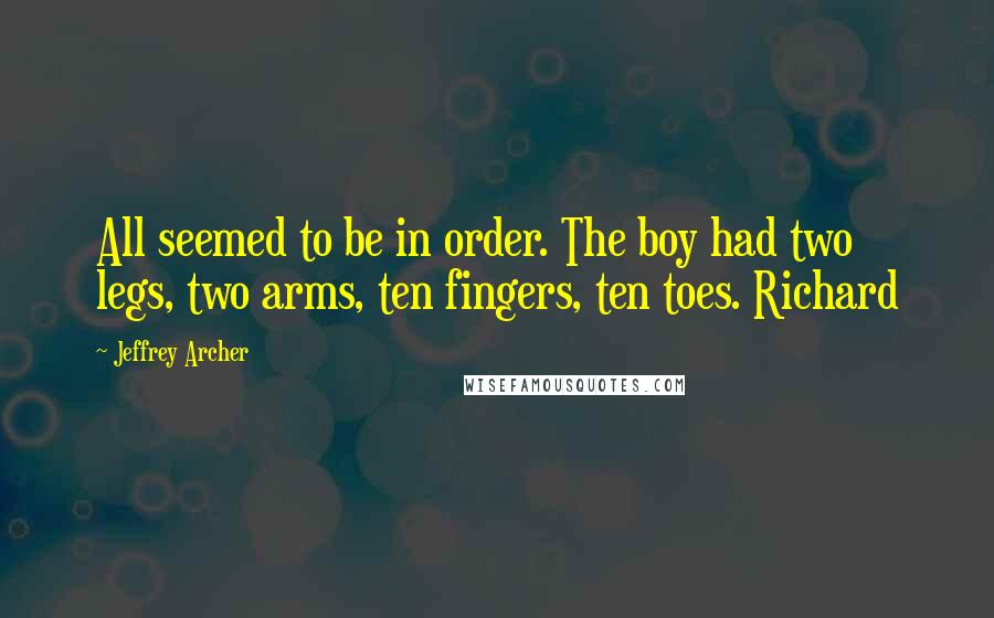 Jeffrey Archer Quotes: All seemed to be in order. The boy had two legs, two arms, ten fingers, ten toes. Richard