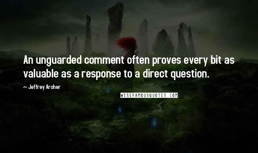 Jeffrey Archer Quotes: An unguarded comment often proves every bit as valuable as a response to a direct question.