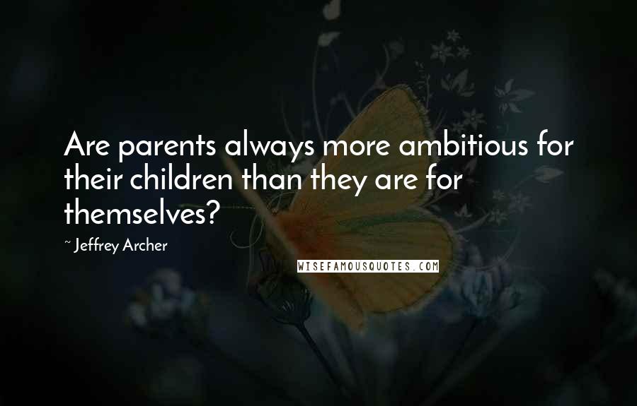 Jeffrey Archer Quotes: Are parents always more ambitious for their children than they are for themselves?