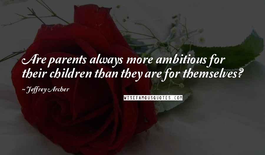 Jeffrey Archer Quotes: Are parents always more ambitious for their children than they are for themselves?