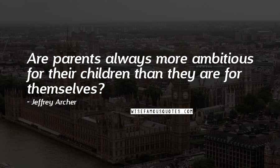 Jeffrey Archer Quotes: Are parents always more ambitious for their children than they are for themselves?