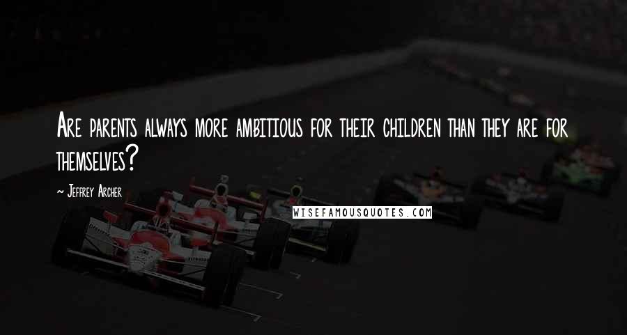 Jeffrey Archer Quotes: Are parents always more ambitious for their children than they are for themselves?