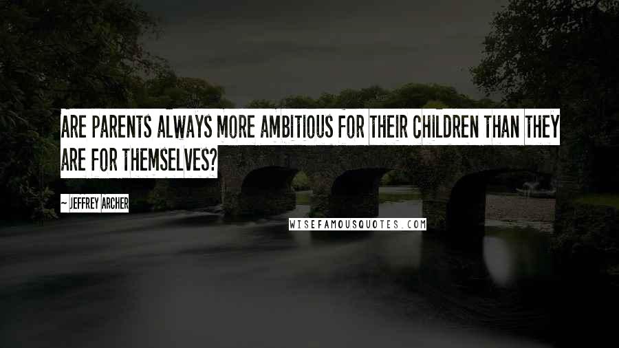 Jeffrey Archer Quotes: Are parents always more ambitious for their children than they are for themselves?