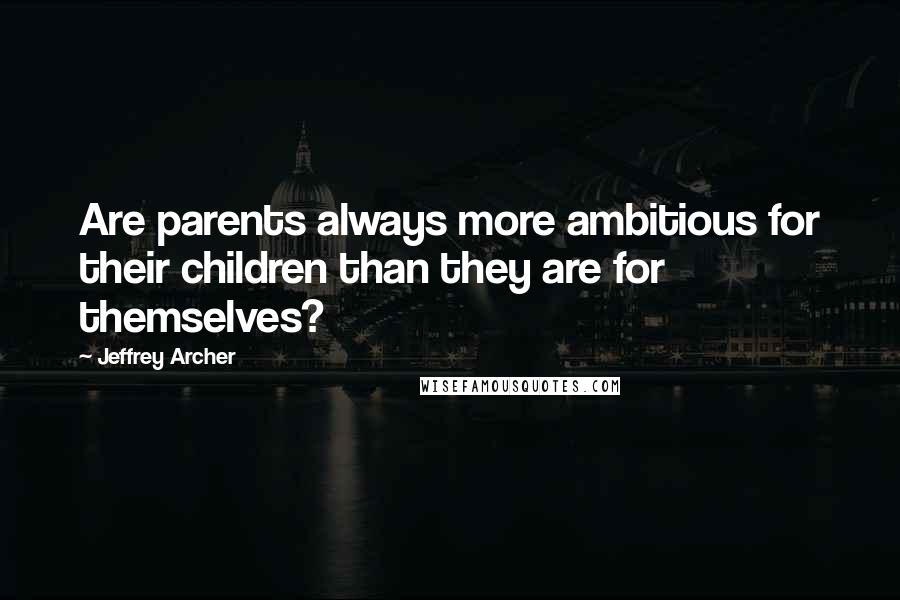 Jeffrey Archer Quotes: Are parents always more ambitious for their children than they are for themselves?