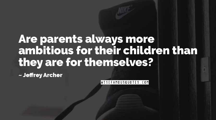 Jeffrey Archer Quotes: Are parents always more ambitious for their children than they are for themselves?