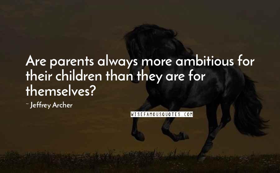 Jeffrey Archer Quotes: Are parents always more ambitious for their children than they are for themselves?